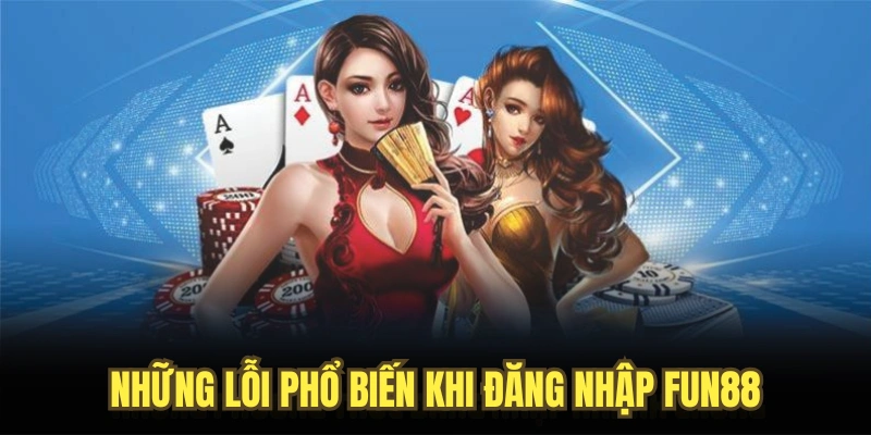 Những lỗi phổ biến khi đăng nhập Fun88
